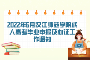 2022年6月漢江師范學(xué)院成人高考畢業(yè)申報及辦證工作通知