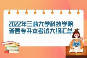 2022年三峽大學(xué)科技學(xué)院普通專升本考試大綱匯總