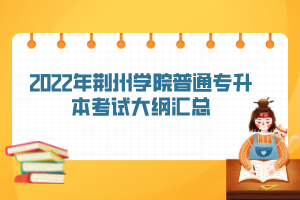 2022年荊州學(xué)院普通專升本考試大綱匯總