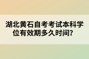 湖北黃石自考考試本科學(xué)位有效期多久時(shí)間？