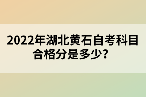 2022年湖北黃石自考科目合格分是多少？