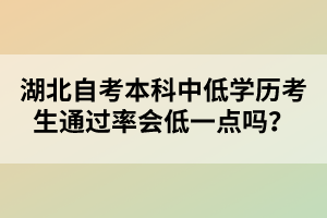 湖北自考本科中低學(xué)歷考生通過率會低一點嗎？