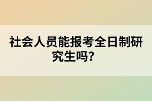 社會人員能報(bào)考全日制研究生嗎？