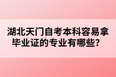 湖北天門自考本科容易拿畢業(yè)證的專業(yè)有哪些？