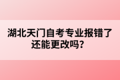 湖北天門(mén)自考專(zhuān)業(yè)報(bào)錯(cuò)了還能更改嗎？