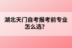 湖北天門(mén)自考報(bào)考前專(zhuān)業(yè)怎么選？