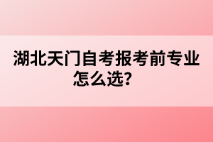 湖北天門自考報考前專業(yè)怎么選？