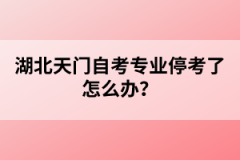 湖北天門(mén)自考專(zhuān)業(yè)停考了怎么辦？