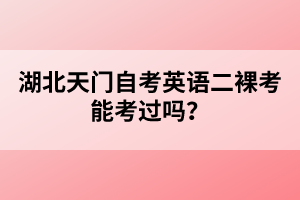 湖北天門自考英語二裸考能考過嗎？