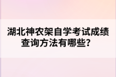 湖北神農(nóng)架自學(xué)考試成績(jī)查詢方法有哪些？