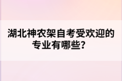 湖北神農(nóng)架自考受歡迎的專業(yè)有哪些？