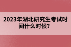 2023年湖北研究生考試時(shí)間什么時(shí)候？