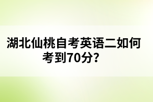 ?湖北仙桃自考英語(yǔ)二如何考到70分？