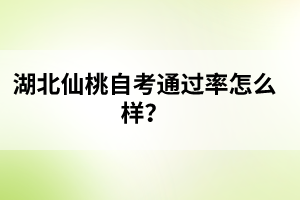 ?湖北仙桃自考通過率怎么樣？