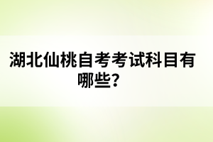 湖北仙桃自考考試科目有哪些？