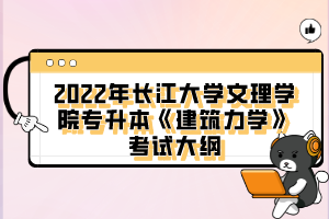 2022年長江大學文理學院專升本《建筑力學》考試大綱