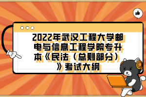 2022年武漢工程大學郵電與信息工程學院專升本《民法（總則部分）》考試大綱