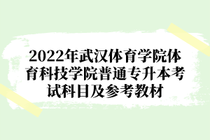 2022年武漢體育學(xué)院體育科技學(xué)院普通專升本考試科目及參考教材