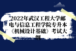 2022年武漢工程大學(xué)郵電與信息工程學(xué)院專升本《機(jī)械設(shè)計(jì)基礎(chǔ)》考試大綱