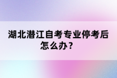 湖北潛江自考專業(yè)停考后怎么辦？