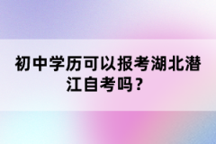 初中學(xué)歷可以報(bào)考湖北潛江自考嗎？