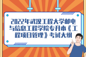 2022年武漢工程大學(xué)郵電與信息工程學(xué)院專升本《工程項(xiàng)目管理》考試大綱