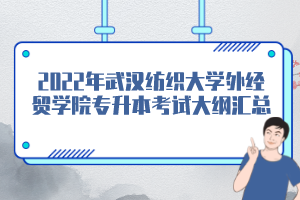 2022年武漢紡織大學(xué)外經(jīng)貿(mào)學(xué)院專升本考試大綱匯總