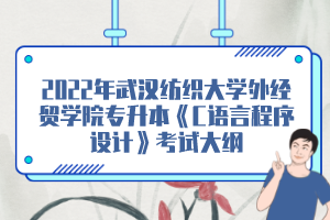 2022年武漢紡織大學(xué)外經(jīng)貿(mào)學(xué)院專升本《C語(yǔ)言程序設(shè)計(jì)》考試大綱