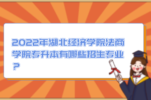 2022年湖北經(jīng)濟(jì)學(xué)院法商學(xué)院專升本有哪些招生專業(yè)？