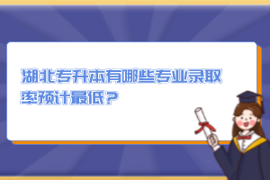 湖北專升本有哪些專業(yè)錄取率預(yù)計(jì)最低？