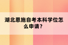 湖北恩施自考本科申請學(xué)位流程什么樣的？