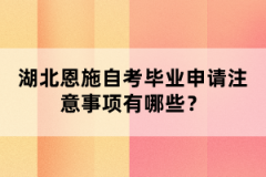 湖北恩施自考畢業(yè)申請注意事項(xiàng)有哪些？