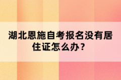 湖北恩施自考報(bào)名沒(méi)有居住證怎么辦？