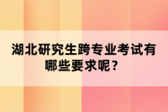 湖北研究生跨專業(yè)考試有哪些要求呢？