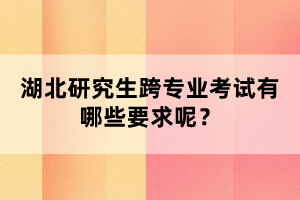 湖北研究生跨專業(yè)考試有哪些要求呢？