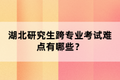 湖北研究生跨專業(yè)考試難點(diǎn)有哪些？