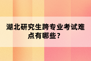 湖北研究生跨專業(yè)考試難點有哪些？