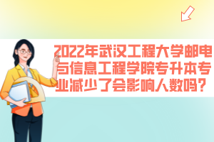 2022年武漢工程大學郵電與信息工程學院專升本專業(yè)減少了會影響人數(shù)嗎？