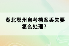 湖北鄂州自考檔案丟失要怎么處理？