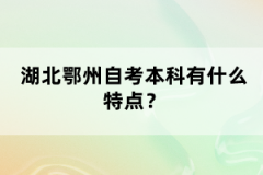 湖北鄂州自考本科有什么特點(diǎn)？