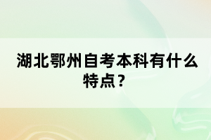 湖北鄂州自考本科有什么特點？