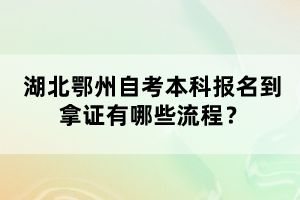 湖北鄂州自考本科報(bào)名到拿證有哪些流程？