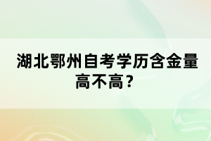 湖北鄂州自考學歷含金量高不高？