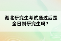 湖北研究生考試通過后是全日制研究生嗎？