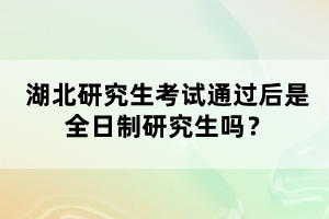 湖北研究生考試通過后是全日制研究生嗎？