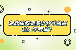 湖北成教要多少分才能通過(guò)入學(xué)考試？