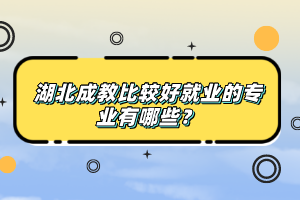 湖北成教比較好就業(yè)的專業(yè)有哪些？