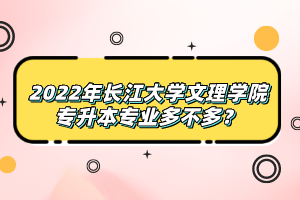 2022年長江大學文理學院專升本專業(yè)多不多？