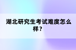 湖北研究生考試難度怎么樣？