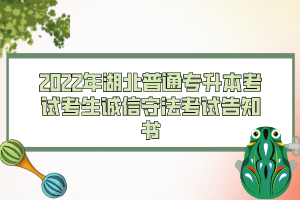 2022年湖北普通專升本考試考生誠信守法考試告知書